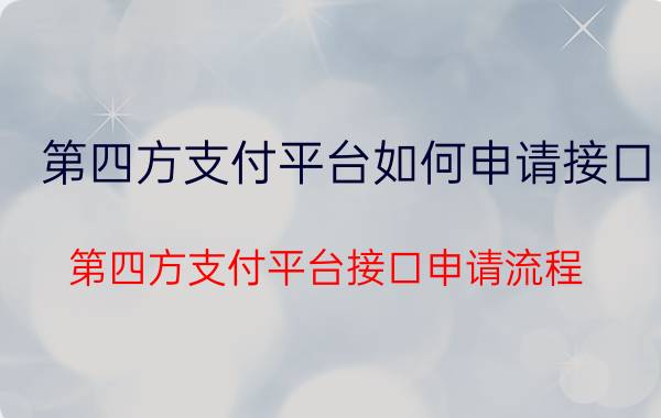 第四方支付平台如何申请接口 第四方支付平台接口申请流程